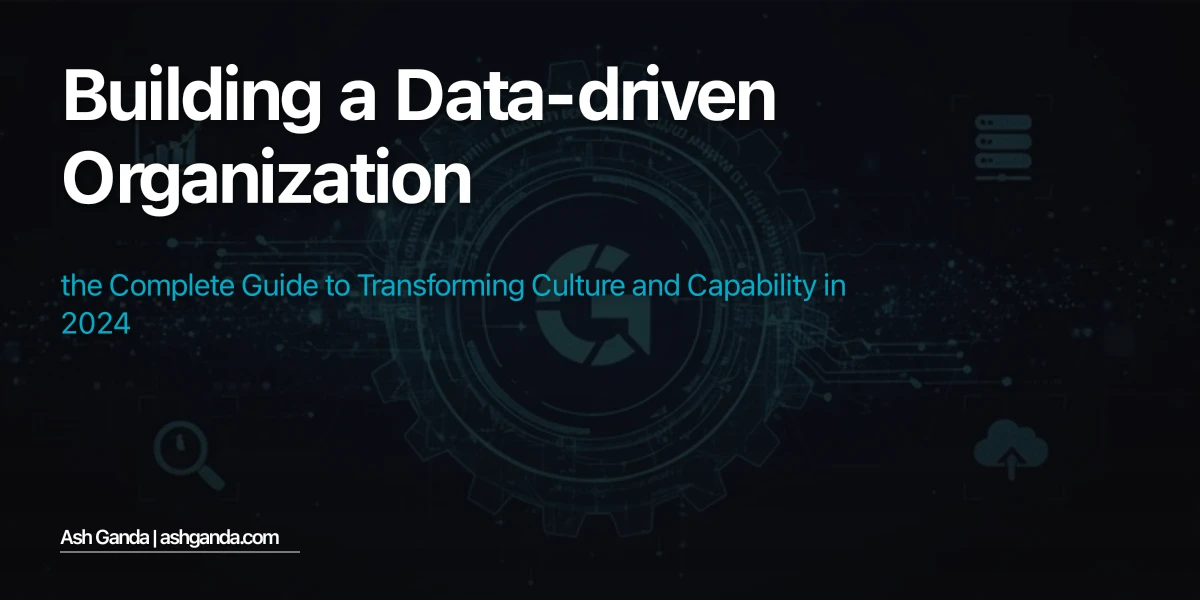 Building a Data-Driven Organization: The Complete Guide to Transforming Culture and Capability in 2024