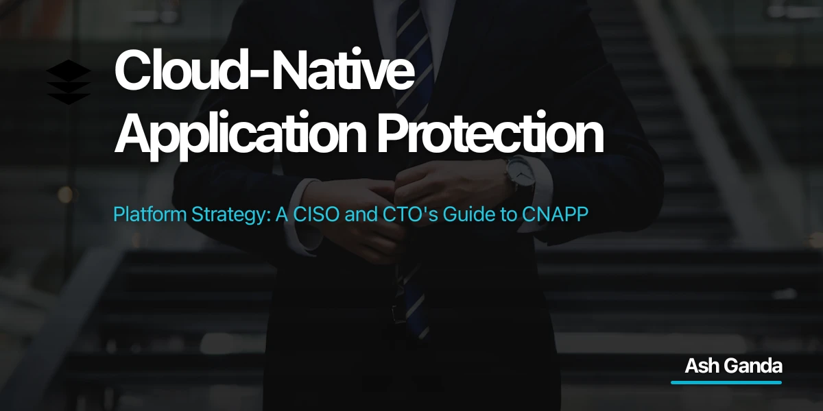 Cloud-Native Application Protection Platform Strategy: A CISO and CTO's Guide to CNAPP