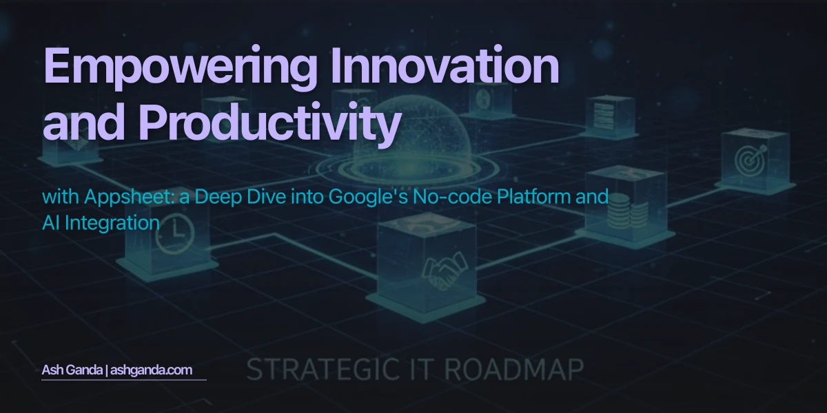 Empowering Innovation and Productivity with AppSheet: A Deep Dive into Google's No-Code Platform and AI Integration