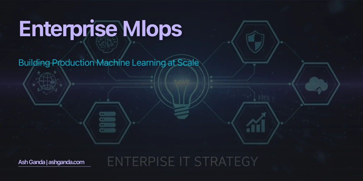 Enterprise MLOps: Building Production Machine Learning at Scale