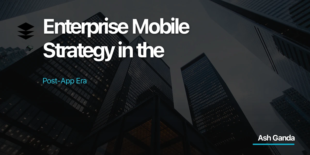 Enterprise Mobile Strategy in the Post-App Era