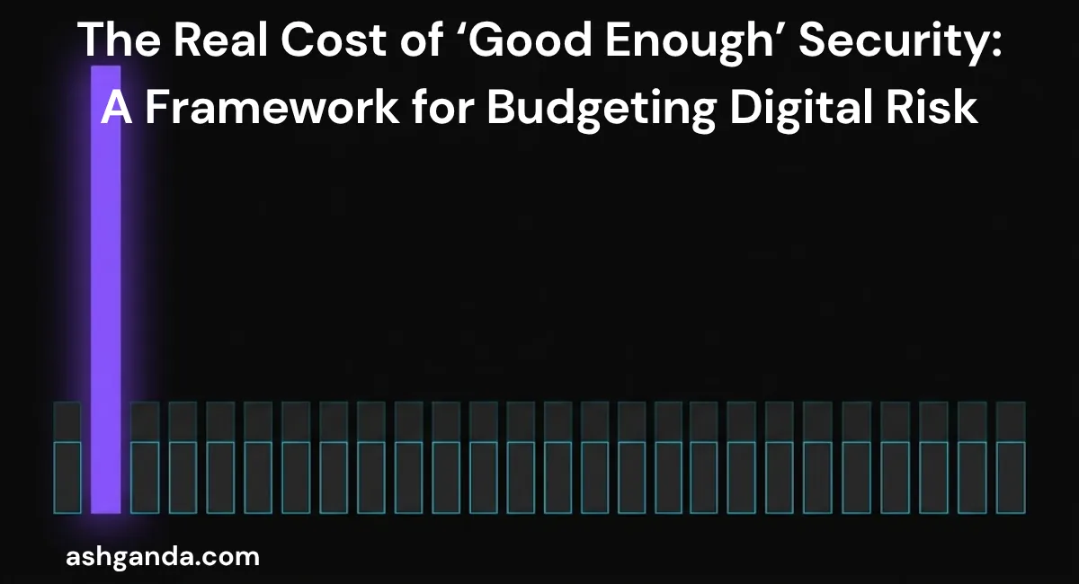 The Real Cost of 'Good Enough' Security: A Framework for Budgeting Digital Risk