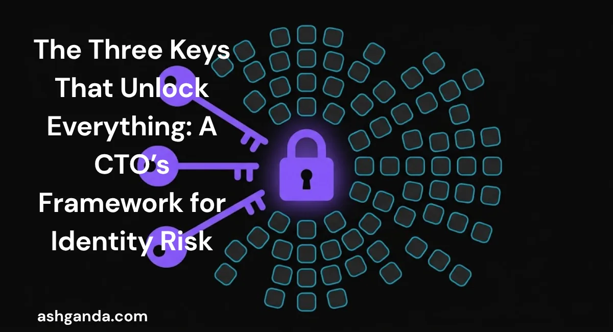 The Three Keys That Unlock Everything: A CTO's Framework for Identity Risk